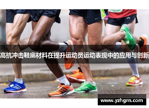 高抗冲击鞋底材料在提升运动员运动表现中的应用与创新