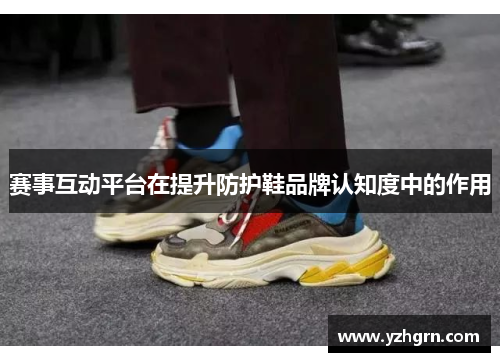 赛事互动平台在提升防护鞋品牌认知度中的作用